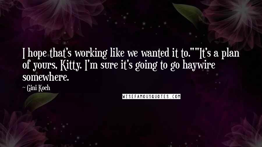 Gini Koch Quotes: I hope that's working like we wanted it to.""It's a plan of yours, Kitty. I'm sure it's going to go haywire somewhere.