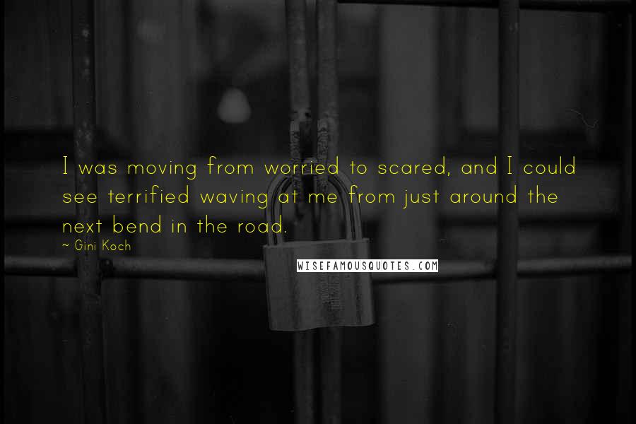 Gini Koch Quotes: I was moving from worried to scared, and I could see terrified waving at me from just around the next bend in the road.