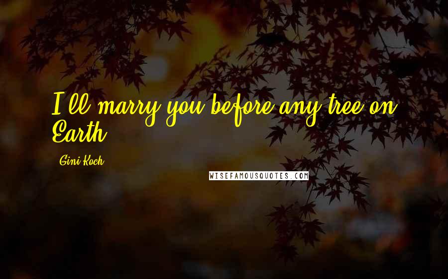 Gini Koch Quotes: I'll marry you before any tree on Earth.