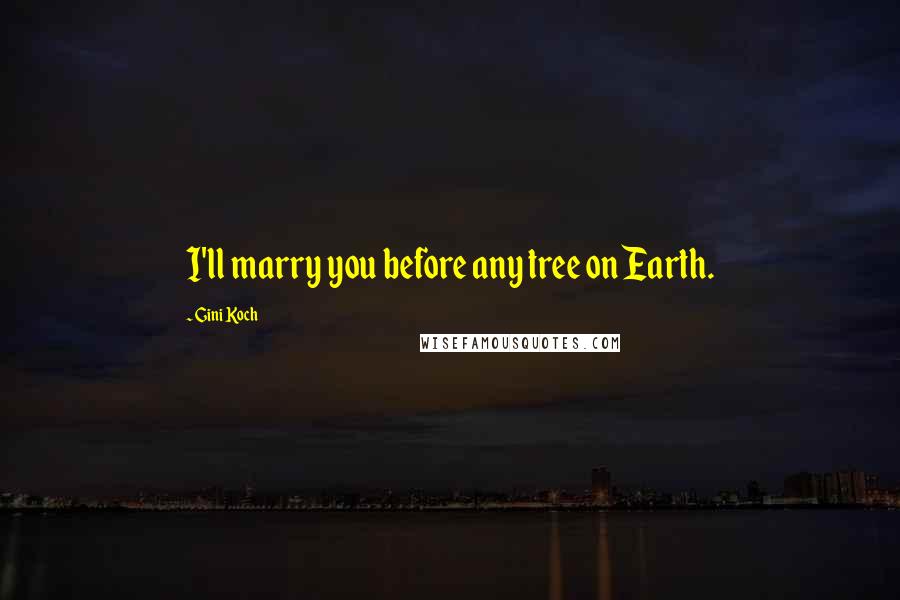 Gini Koch Quotes: I'll marry you before any tree on Earth.