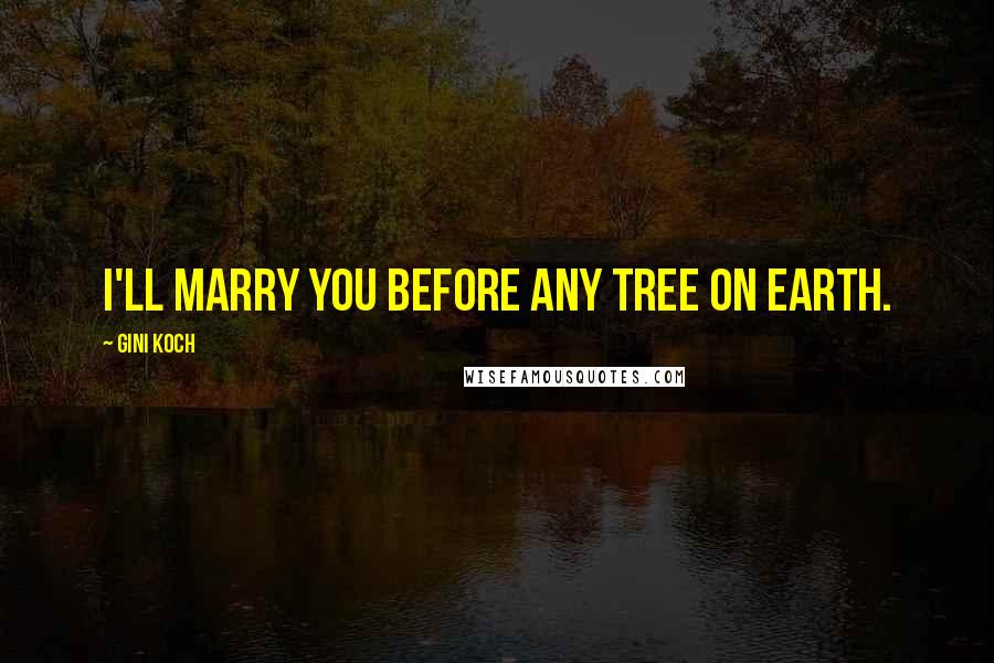Gini Koch Quotes: I'll marry you before any tree on Earth.