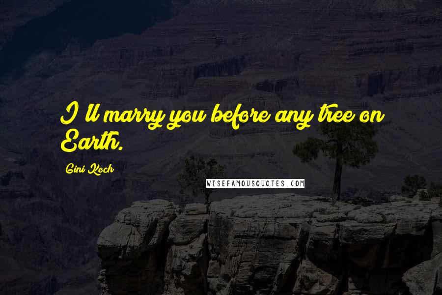 Gini Koch Quotes: I'll marry you before any tree on Earth.