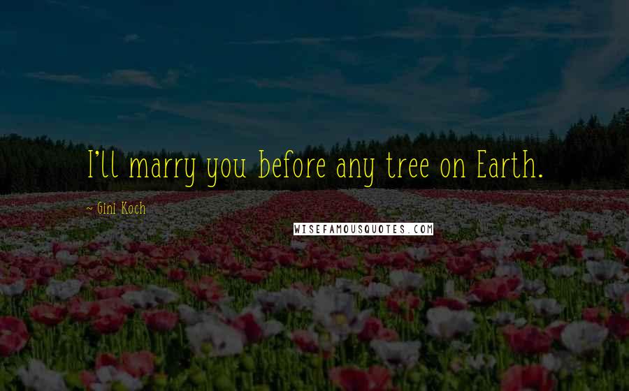 Gini Koch Quotes: I'll marry you before any tree on Earth.