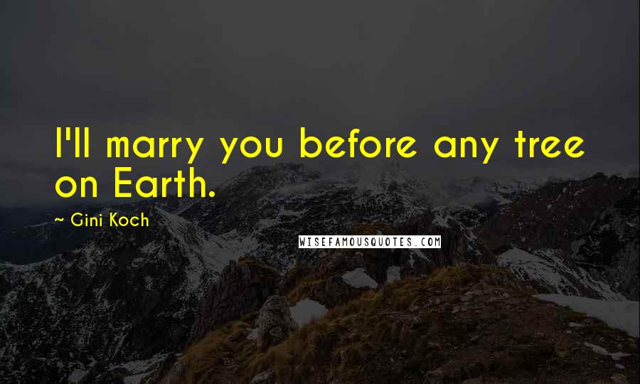 Gini Koch Quotes: I'll marry you before any tree on Earth.