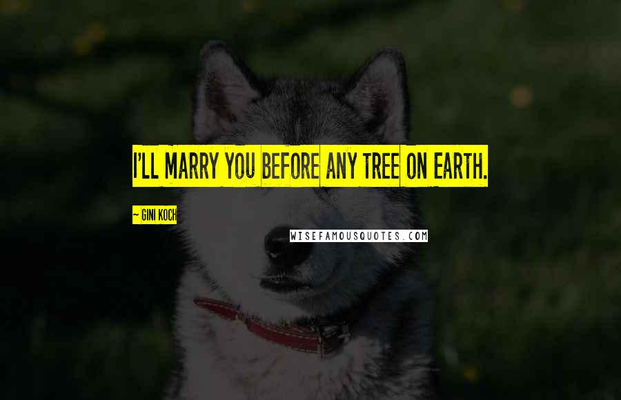 Gini Koch Quotes: I'll marry you before any tree on Earth.