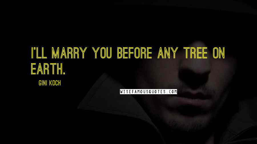 Gini Koch Quotes: I'll marry you before any tree on Earth.