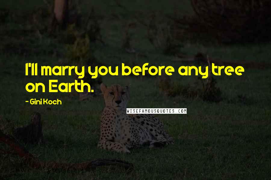 Gini Koch Quotes: I'll marry you before any tree on Earth.