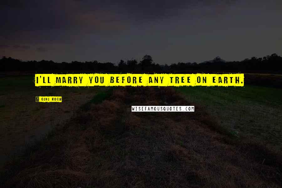 Gini Koch Quotes: I'll marry you before any tree on Earth.