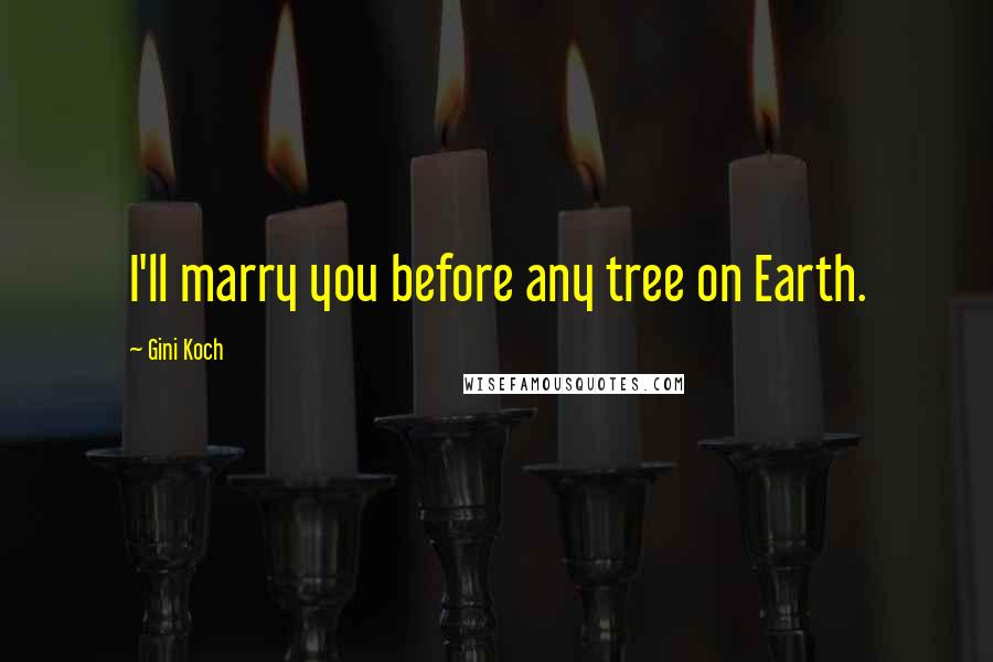 Gini Koch Quotes: I'll marry you before any tree on Earth.
