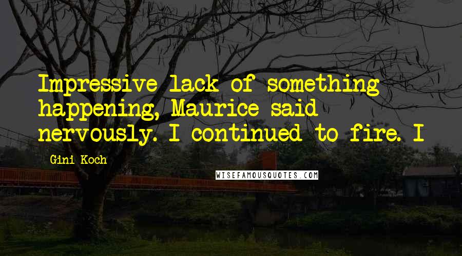 Gini Koch Quotes: Impressive lack of something happening, Maurice said nervously. I continued to fire. I