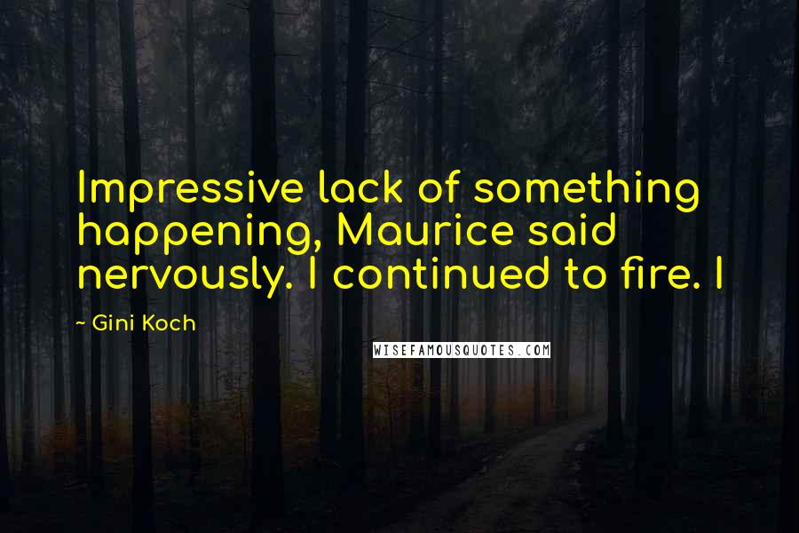 Gini Koch Quotes: Impressive lack of something happening, Maurice said nervously. I continued to fire. I