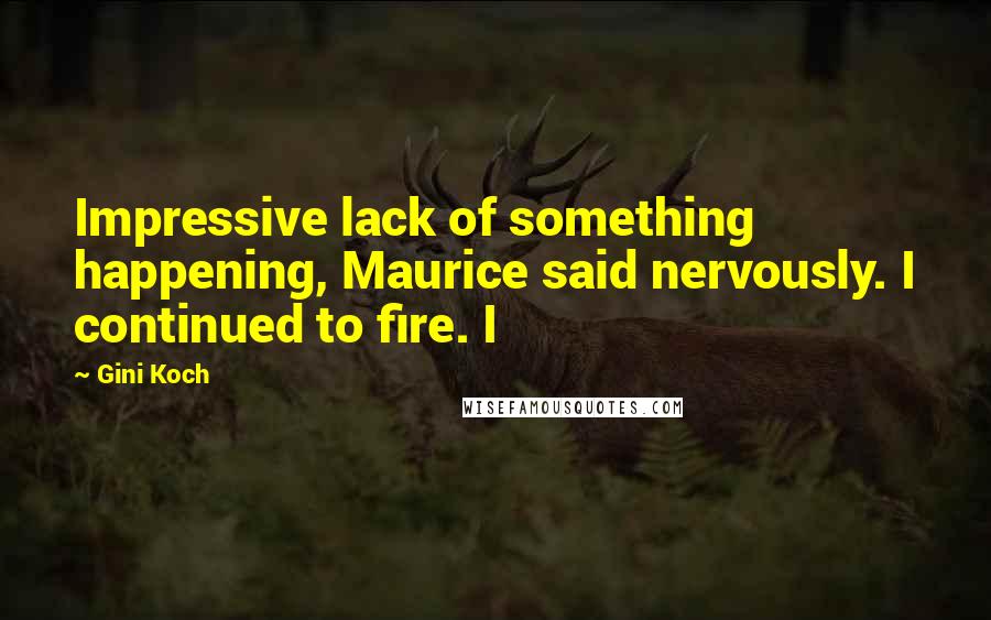 Gini Koch Quotes: Impressive lack of something happening, Maurice said nervously. I continued to fire. I