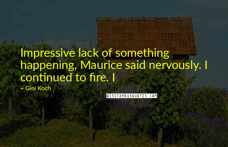 Gini Koch Quotes: Impressive lack of something happening, Maurice said nervously. I continued to fire. I