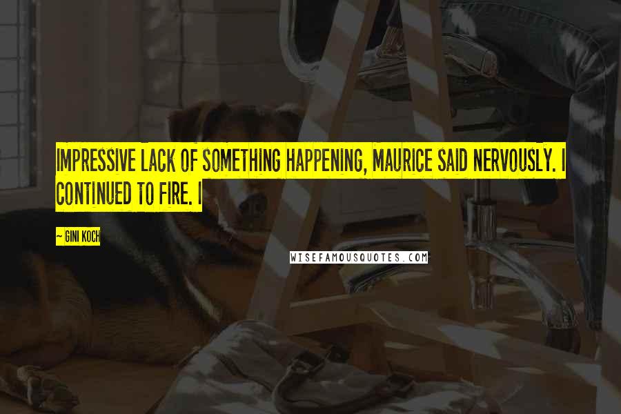 Gini Koch Quotes: Impressive lack of something happening, Maurice said nervously. I continued to fire. I