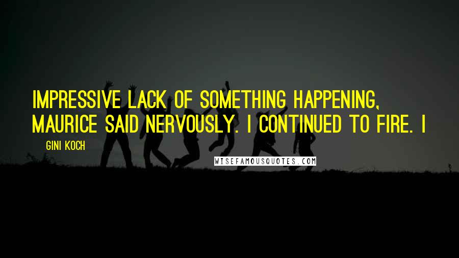 Gini Koch Quotes: Impressive lack of something happening, Maurice said nervously. I continued to fire. I