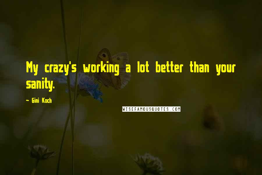 Gini Koch Quotes: My crazy's working a lot better than your sanity.