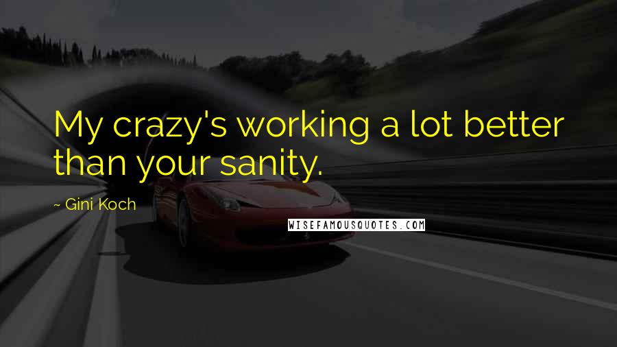 Gini Koch Quotes: My crazy's working a lot better than your sanity.