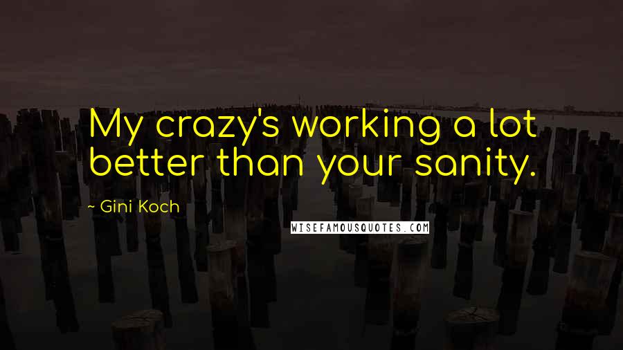 Gini Koch Quotes: My crazy's working a lot better than your sanity.