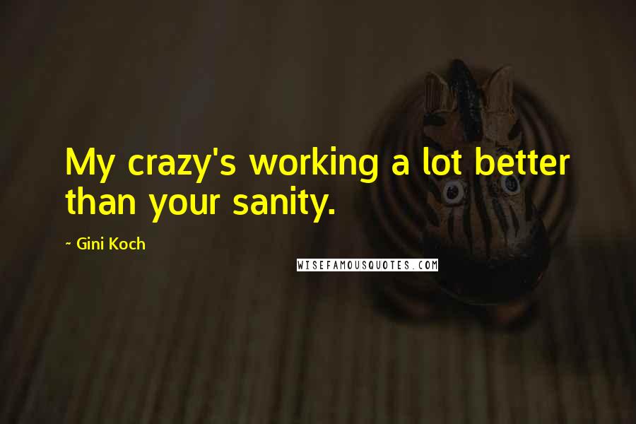 Gini Koch Quotes: My crazy's working a lot better than your sanity.