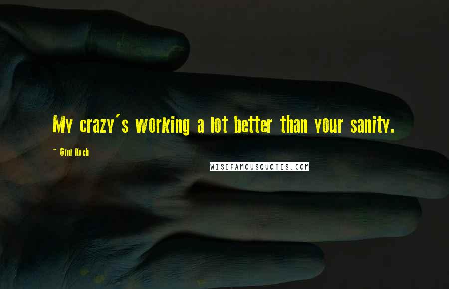 Gini Koch Quotes: My crazy's working a lot better than your sanity.