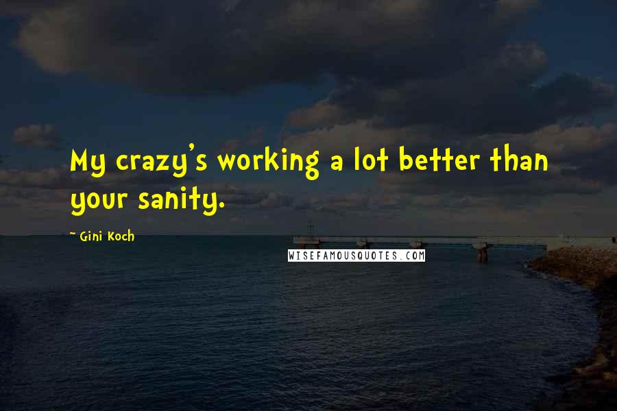 Gini Koch Quotes: My crazy's working a lot better than your sanity.