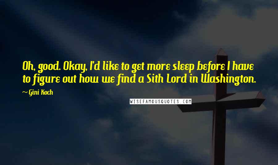 Gini Koch Quotes: Oh, good. Okay, I'd like to get more sleep before I have to figure out how we find a Sith Lord in Washington.