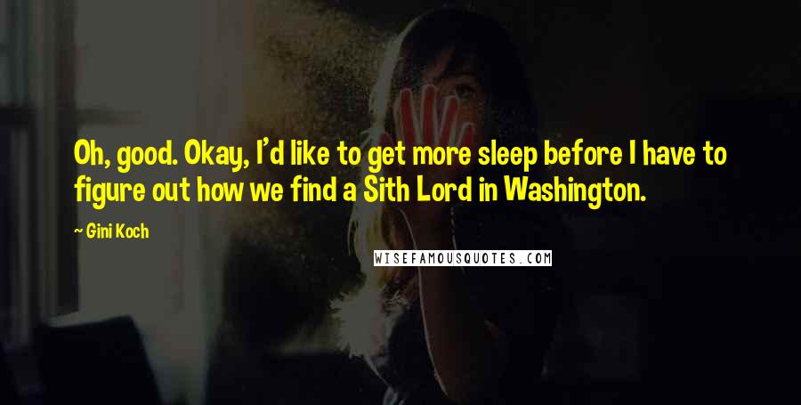 Gini Koch Quotes: Oh, good. Okay, I'd like to get more sleep before I have to figure out how we find a Sith Lord in Washington.