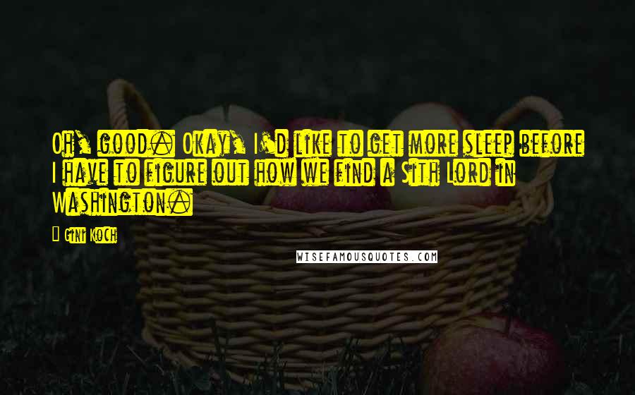 Gini Koch Quotes: Oh, good. Okay, I'd like to get more sleep before I have to figure out how we find a Sith Lord in Washington.