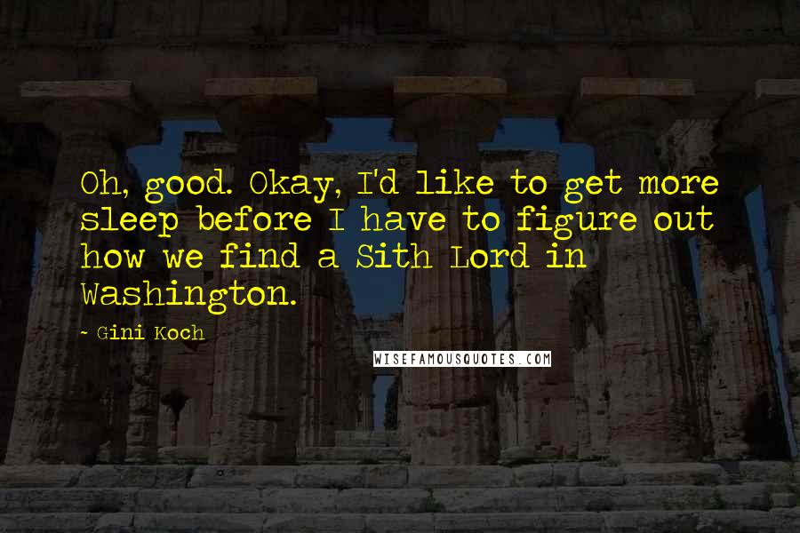 Gini Koch Quotes: Oh, good. Okay, I'd like to get more sleep before I have to figure out how we find a Sith Lord in Washington.
