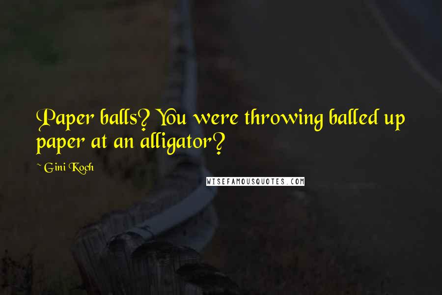 Gini Koch Quotes: Paper balls? You were throwing balled up paper at an alligator?