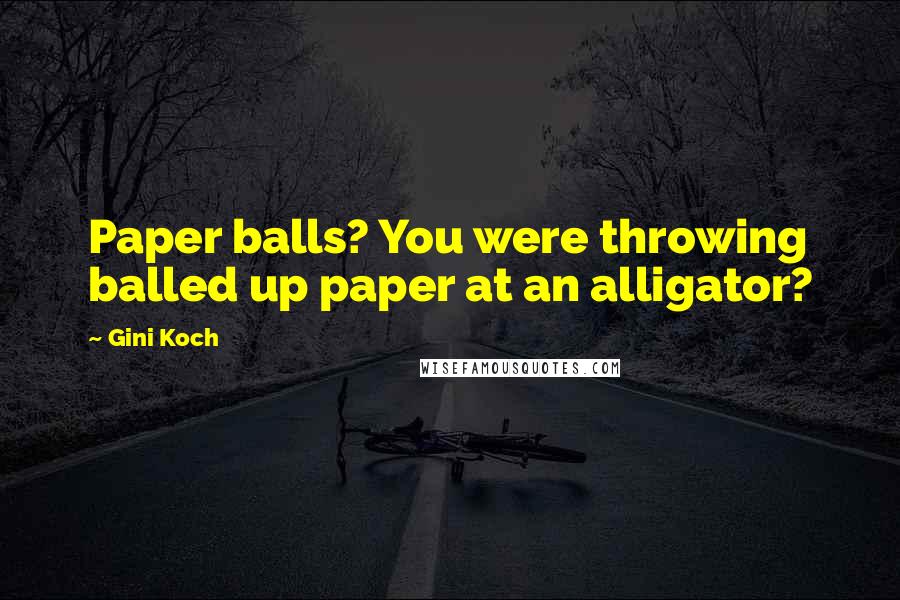 Gini Koch Quotes: Paper balls? You were throwing balled up paper at an alligator?