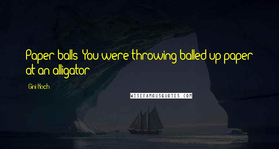 Gini Koch Quotes: Paper balls? You were throwing balled up paper at an alligator?