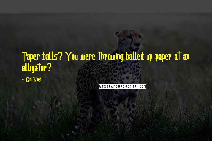 Gini Koch Quotes: Paper balls? You were throwing balled up paper at an alligator?