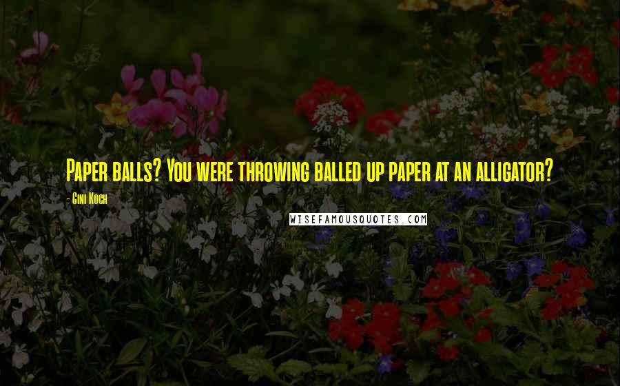 Gini Koch Quotes: Paper balls? You were throwing balled up paper at an alligator?