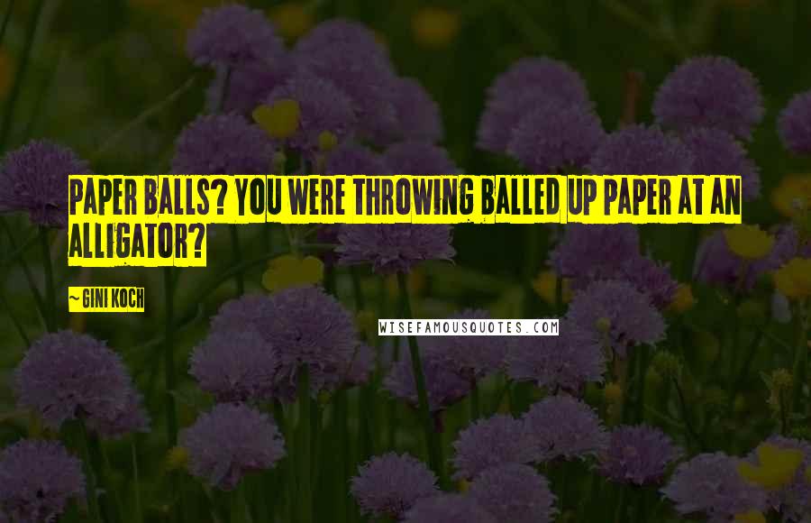 Gini Koch Quotes: Paper balls? You were throwing balled up paper at an alligator?