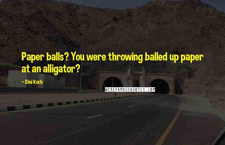 Gini Koch Quotes: Paper balls? You were throwing balled up paper at an alligator?