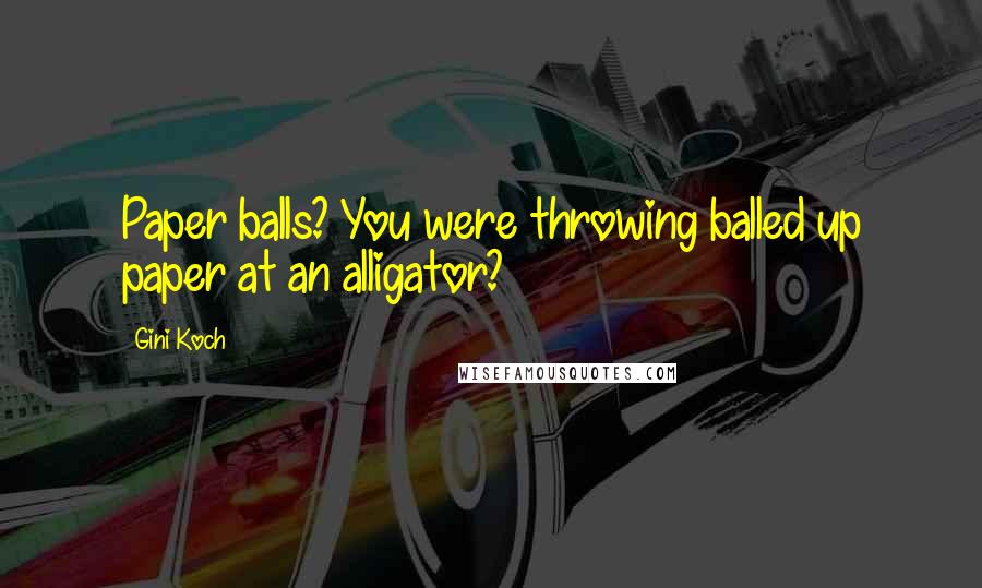 Gini Koch Quotes: Paper balls? You were throwing balled up paper at an alligator?