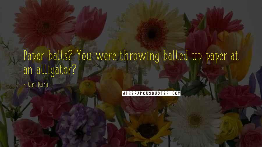 Gini Koch Quotes: Paper balls? You were throwing balled up paper at an alligator?