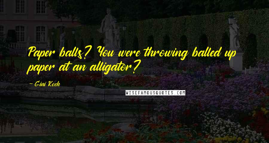 Gini Koch Quotes: Paper balls? You were throwing balled up paper at an alligator?