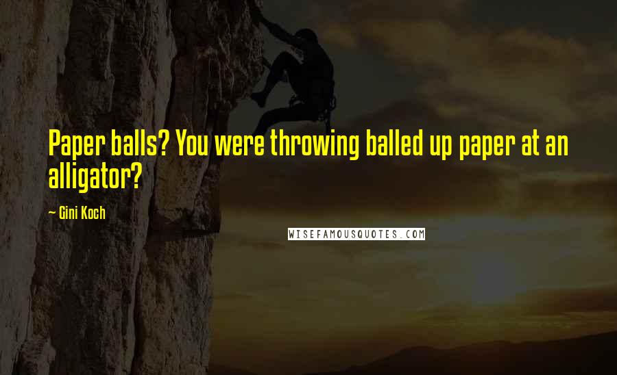 Gini Koch Quotes: Paper balls? You were throwing balled up paper at an alligator?