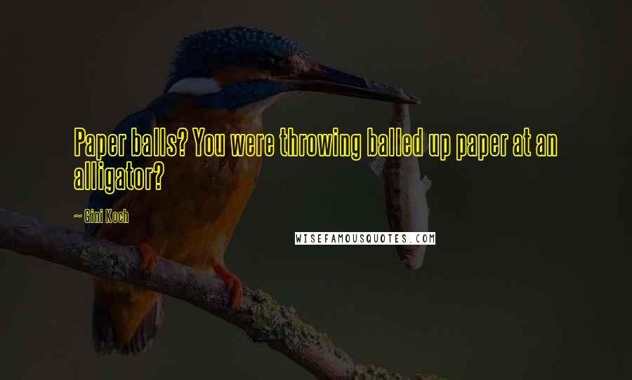 Gini Koch Quotes: Paper balls? You were throwing balled up paper at an alligator?