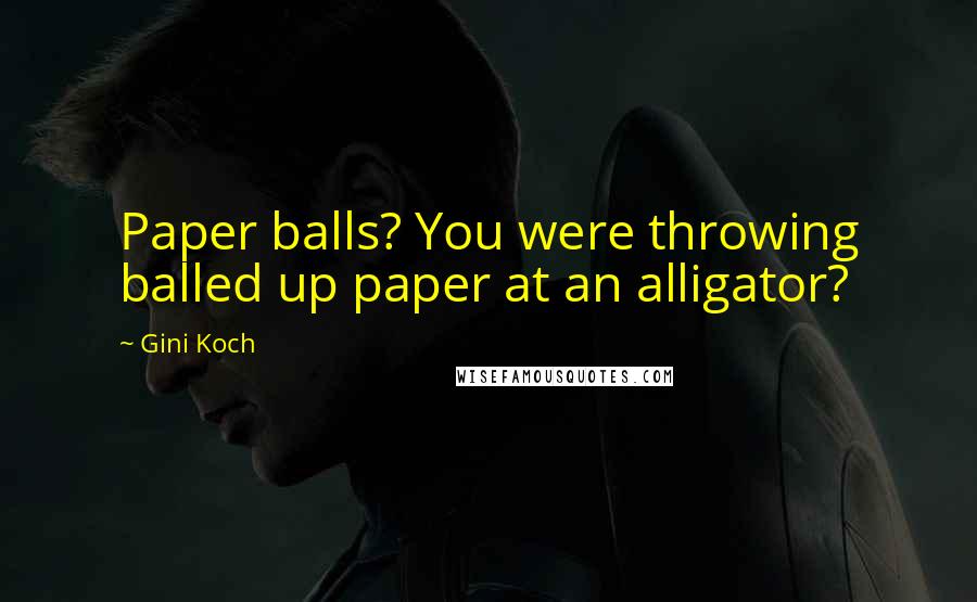 Gini Koch Quotes: Paper balls? You were throwing balled up paper at an alligator?