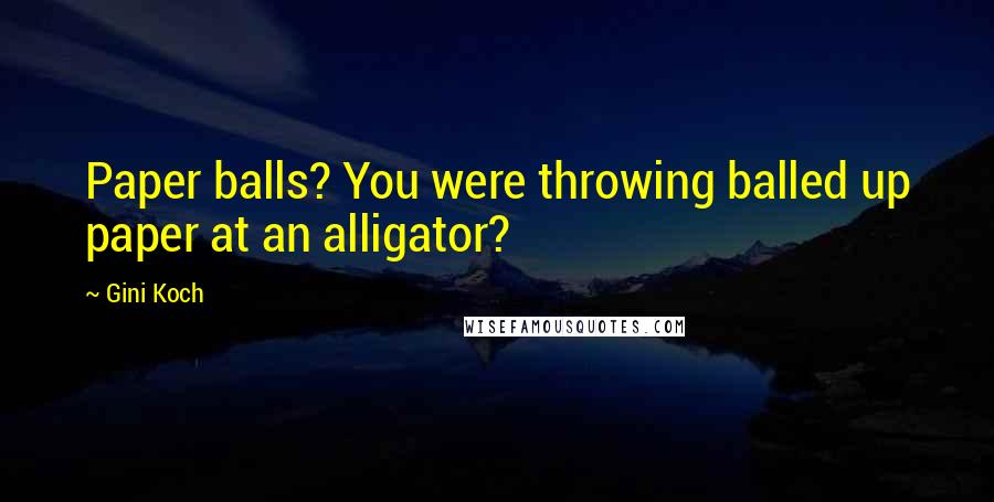 Gini Koch Quotes: Paper balls? You were throwing balled up paper at an alligator?