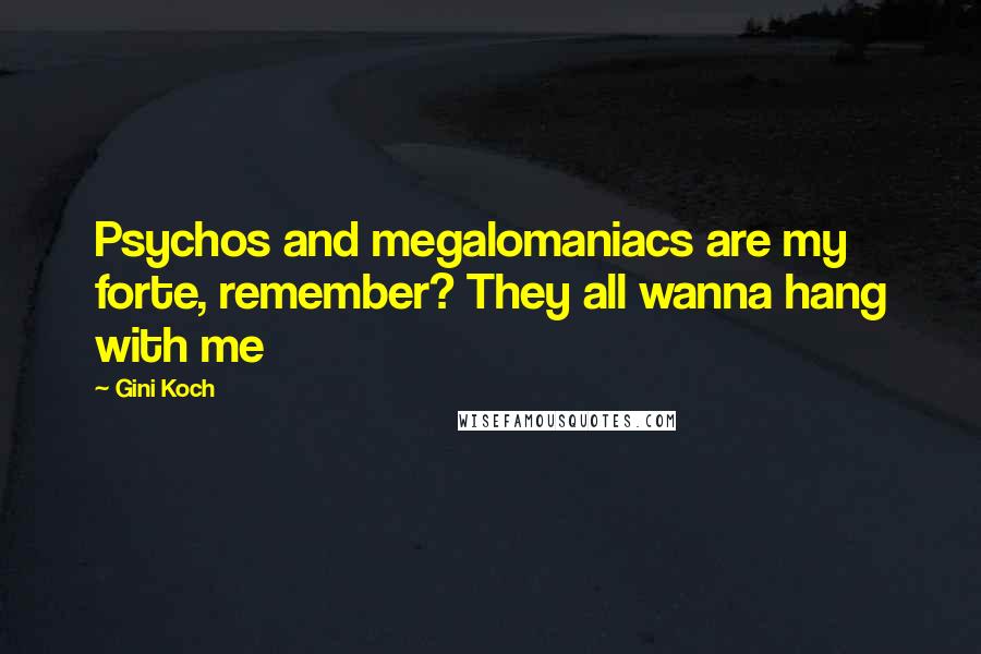 Gini Koch Quotes: Psychos and megalomaniacs are my forte, remember? They all wanna hang with me