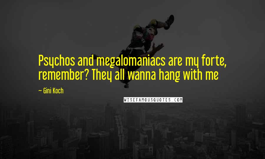 Gini Koch Quotes: Psychos and megalomaniacs are my forte, remember? They all wanna hang with me