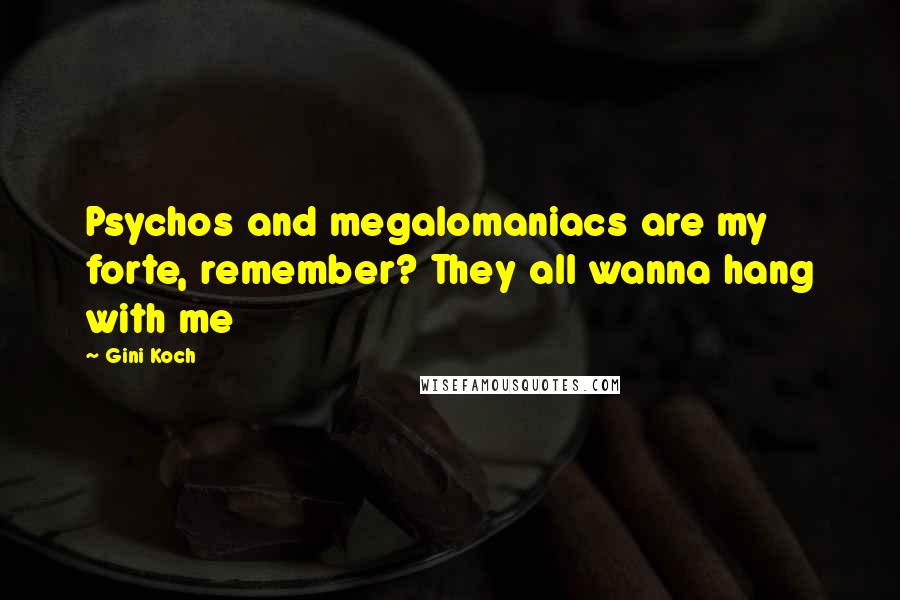 Gini Koch Quotes: Psychos and megalomaniacs are my forte, remember? They all wanna hang with me