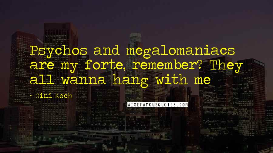 Gini Koch Quotes: Psychos and megalomaniacs are my forte, remember? They all wanna hang with me