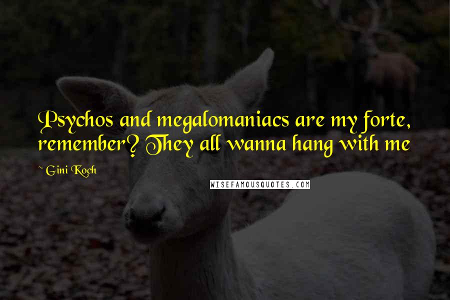 Gini Koch Quotes: Psychos and megalomaniacs are my forte, remember? They all wanna hang with me