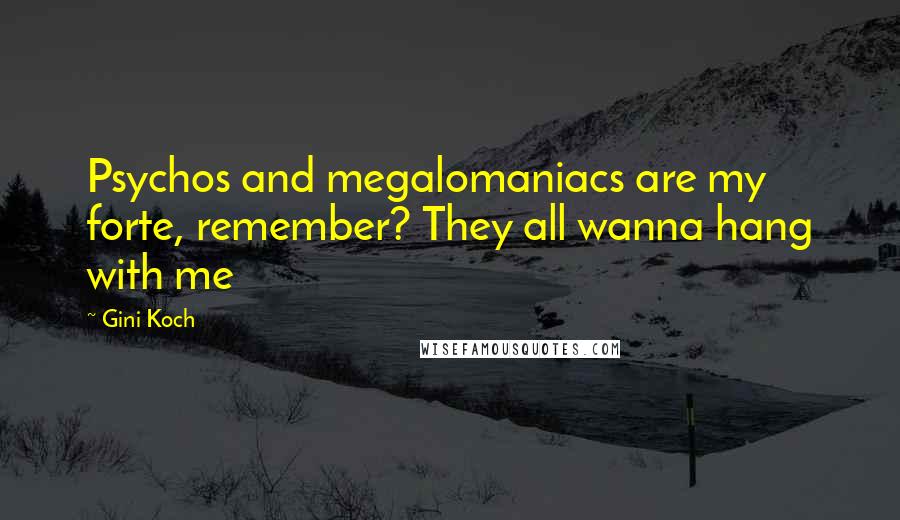 Gini Koch Quotes: Psychos and megalomaniacs are my forte, remember? They all wanna hang with me