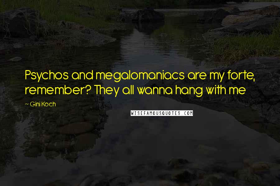 Gini Koch Quotes: Psychos and megalomaniacs are my forte, remember? They all wanna hang with me